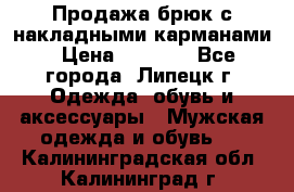 Продажа брюк с накладными карманами › Цена ­ 1 200 - Все города, Липецк г. Одежда, обувь и аксессуары » Мужская одежда и обувь   . Калининградская обл.,Калининград г.
